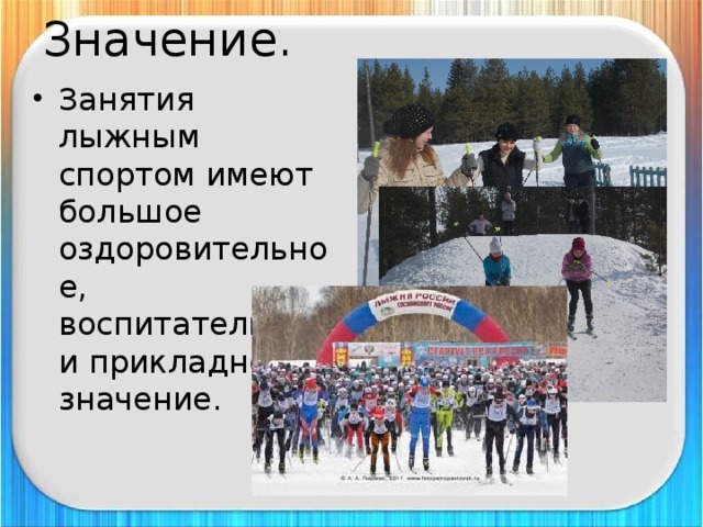 Значение.   Занятия лыжным спортом имеют большое оздоровительное, воспитательное и прикладное значение. 