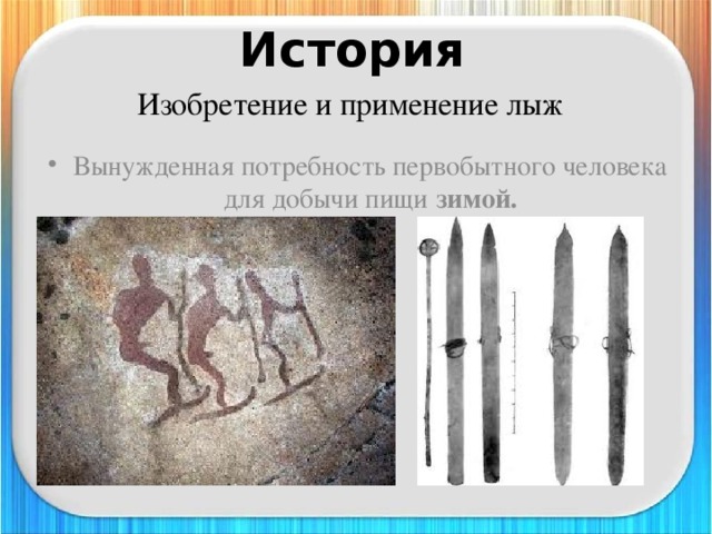 История   Изобретение и применение лыж  Вынужденная потребность первобытного человека для добычи пищи  зимой. 
