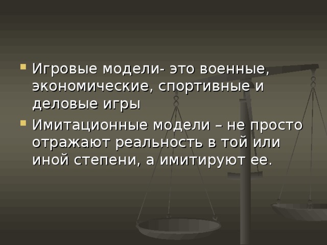Игровые модели- это военные, экономические, спортивные и деловые игры Имитационные модели – не просто отражают реальность в той или иной степени, а имитируют ее. 
