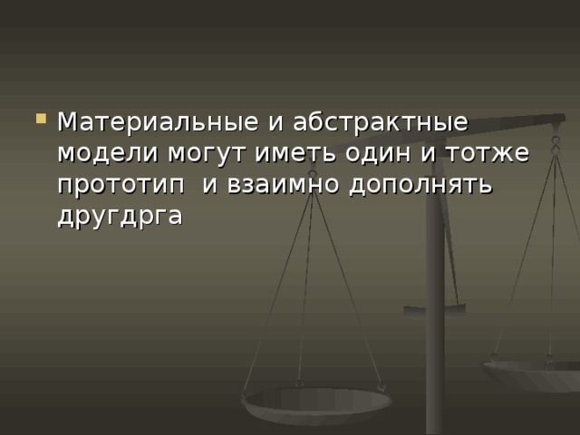Материальные и абстрактные модели могут иметь один и тотже прототип и взаимно дополнять другдрга 