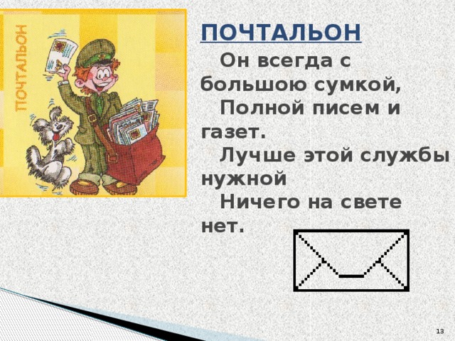 ПОЧТАЛЬОН    Он всегда с большою сумкой,   Полной писем и газет.   Лучше этой службы нужной   Ничего на свете нет.       