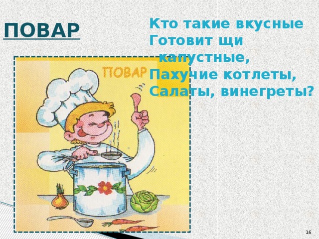 ПОВАР  Кто такие вкусные Готовит щи капустные, Пахучие котлеты, Салаты, винегреты?  