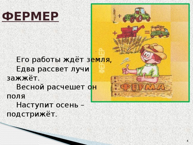 ФЕРМЕР  Его работы ждёт земля,   Едва рассвет лучи зажжёт.  Весной расчешет он поля  Наступит осень – подстрижёт.  