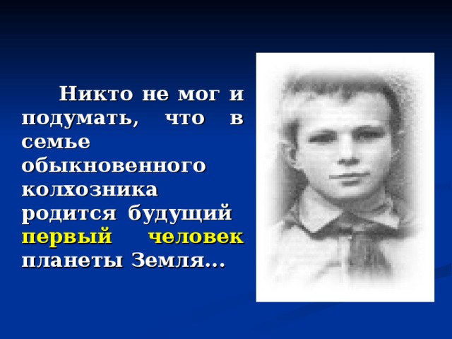  Никто не мог и подумать, что в семье обыкновенного колхозника родится будущий  первый человек планеты Земля... 