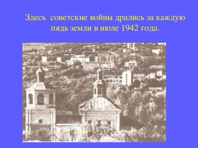 Здесь советские войны дрались за каждую пядь земли в июле 1942 года. 