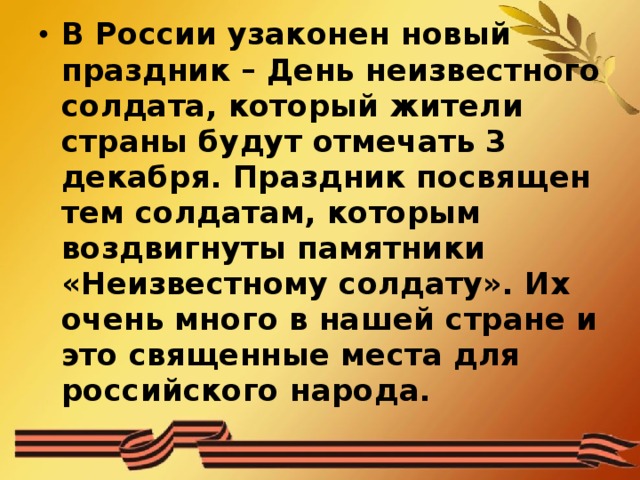 В России узаконен новый праздник – День неизвестного солдата, который жители страны будут отмечать 3 декабря. Праздник посвящен тем солдатам, которым воздвигнуты памятники «Неизвестному солдату». Их очень много в нашей стране и это священные места для российского народа.  