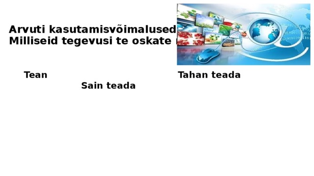 Arvuti kasutamisvõimalused kasvavad.  Milliseid tegevusi te oskate nimetada? Tean Tahan teada Sain teada  