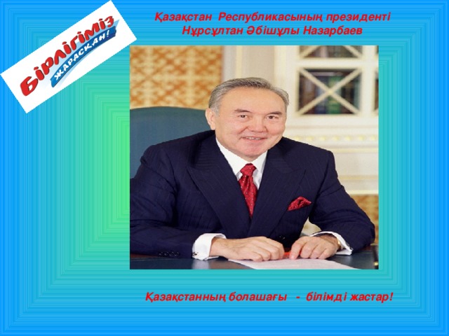 Қазақстан Республикасының президенті Нұрсұлтан Әбішұлы Назарбаев Қазақстанның болашағы - білімді жастар! 