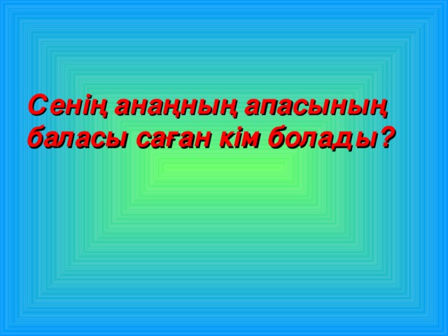 Сенің анаңның апасының баласы саған кім болады? 