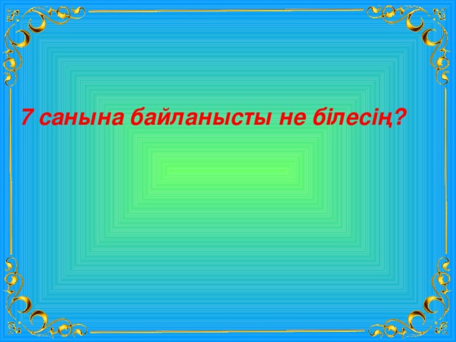 7 санына байланысты не білесің? 