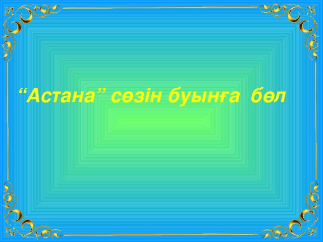 “ Астана” сөзін буынға бөл 