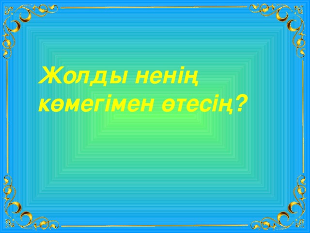 Жолды ненің көмегімен өтесің? 