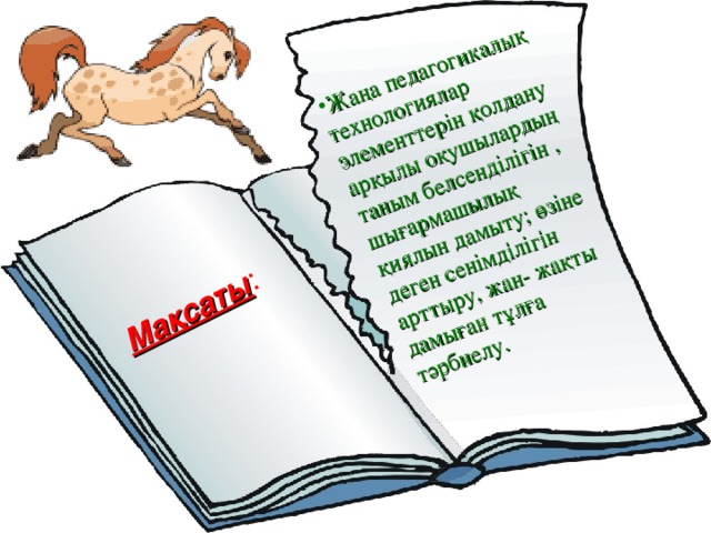 Мақсаты : Жаңа педагогикалық технологиялар элементтерін қолдану арқылы оқушылардың таным белсенділігін , шығармашылық қиялын дамыту; өзіне деген сенімділігін арттыру, жан- жақты дамыған тұлға тәрбиелу. 