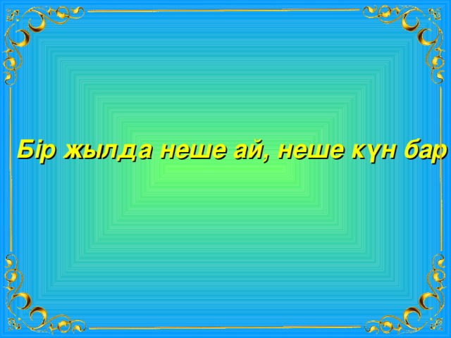 Бір жылда неше ай, неше күн бар? 