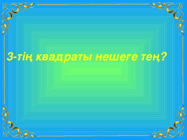 3-тің квадраты нешеге тең? 