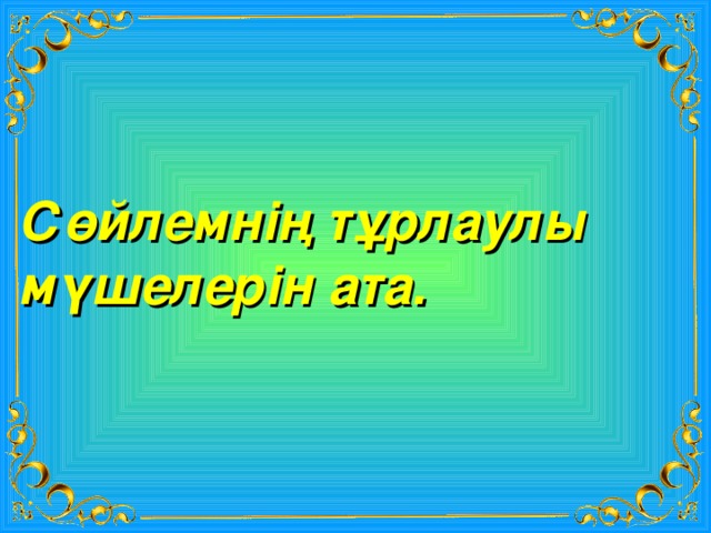 Сөйлемнің тұрлаулы мүшелерін ата. 