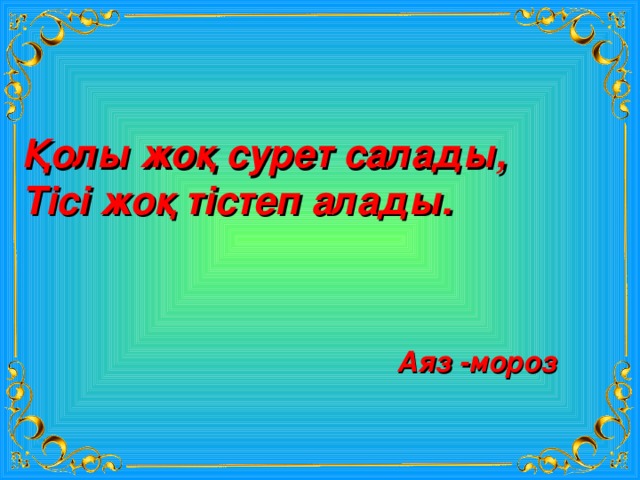 Қолы жоқ сурет салады, Тісі жоқ тістеп алады. Аяз -мороз 