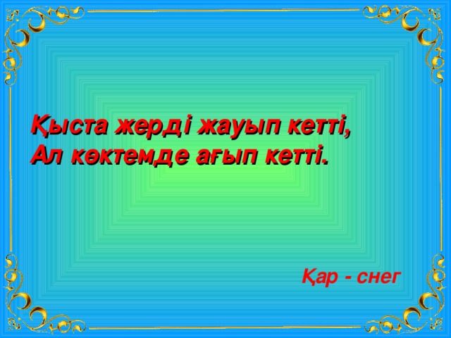 Қыста жерді жауып кетті, Ал көктемде ағып кетті.  Қар - снег 