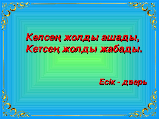 Келсең жолды ашады, Кетсең жолды жабады. Есік - дверь 