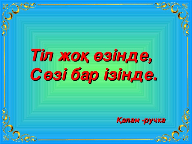 Тіл жоқ өзінде, Сөзі бар ізінде. Қалам -ручка 
