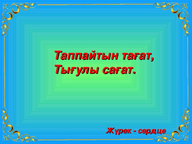 Таппайтын тағат, Тығулы сағат. Жүрек - сердце 
