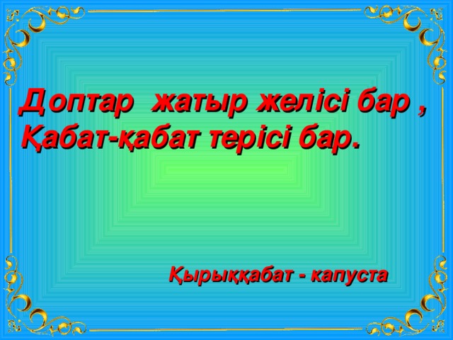 Доптар жатыр желісі бар , Қабат-қабат терісі бар. Қырыққабат - капуста 