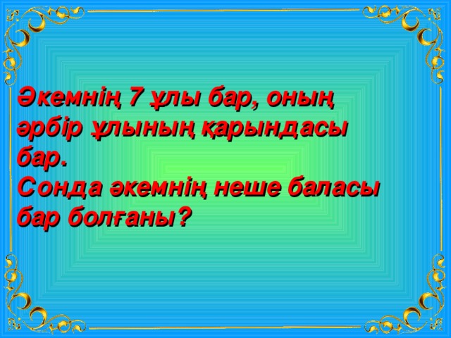 Әкемнің 7 ұлы бар, оның әрбір ұлының қарындасы бар. Сонда әкемнің неше баласы бар болғаны? 