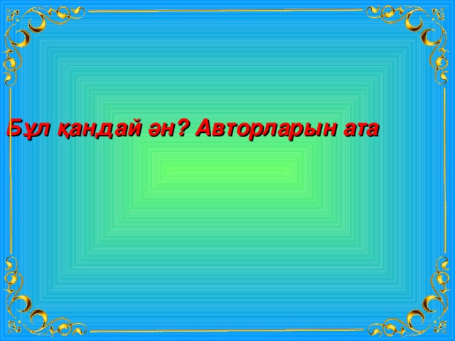 Бұл қандай ән? Авторларын ата 