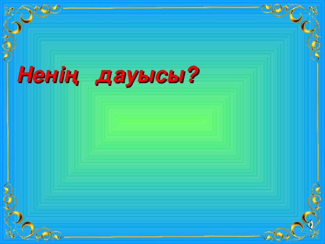 Ненің дауысы? 