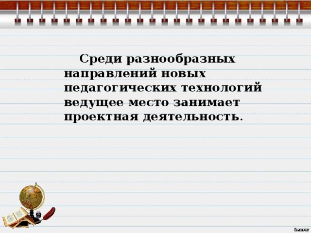  Среди разнообразных направлений новых педагогических технологий ведущее место занимает проектная деятельность . 