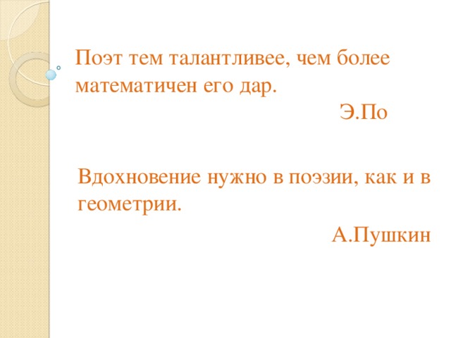 Поэт тем талантливее, чем более математичен его дар.  Э.По  Вдохновение нужно в поэзии, как и в геометрии.  А.Пушкин  