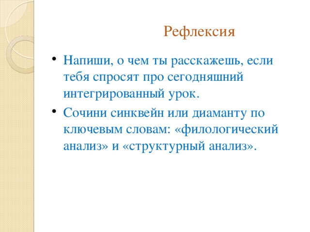  Рефлексия Напиши, о чем ты расскажешь, если тебя спросят про сегодняшний интегрированный урок. Сочини синквейн или диаманту по ключевым словам: «филологический анализ» и «структурный анализ». 