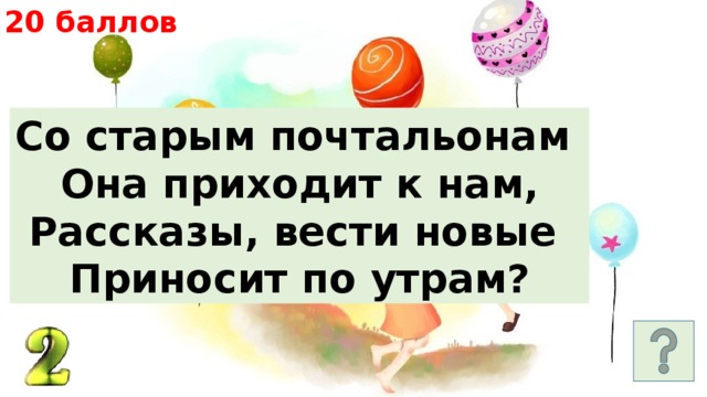 20 баллов Со старым почтальонам Она приходит к нам, Рассказы, вести новые Приносит по утрам? 
