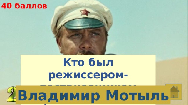 40 баллов Кто был режиссером-постановщиком фильма «Белое солнце пустыни»? Владимир Мотыль 