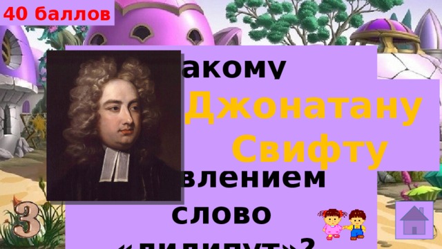 40 баллов Какому писателю обязано своим появлением слово «лилипут»? Джонатану Свифту 