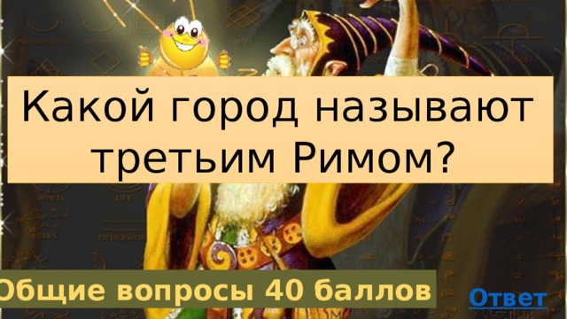 Какой город называют третьим Римом? Общие вопросы 40 баллов 