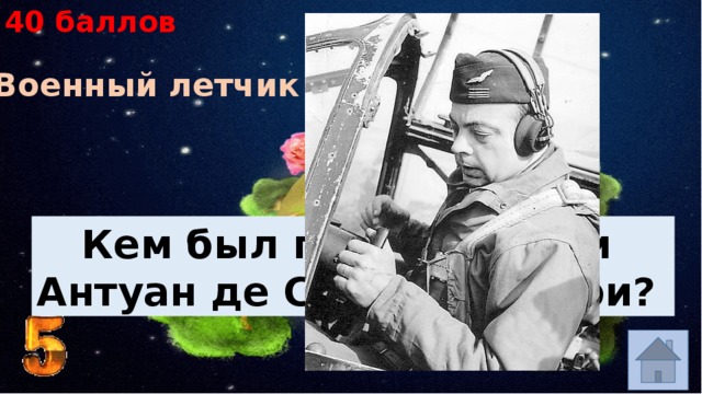 40 баллов Военный летчик Кем был по профессии Антуан де Сент-Экзюпери? 