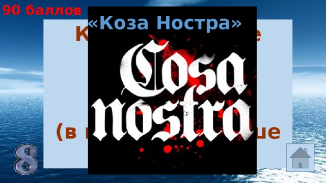 90 баллов «Коза Ностра» Какое название носит  сицилийская мафия? (в переводе «наше дело») 
