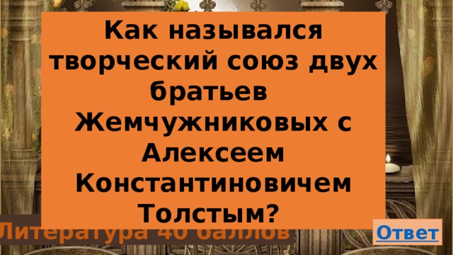 Как назывался творческий союз двух братьев Жемчужниковых с Алексеем Константиновичем Толстым? Литература 40 баллов 