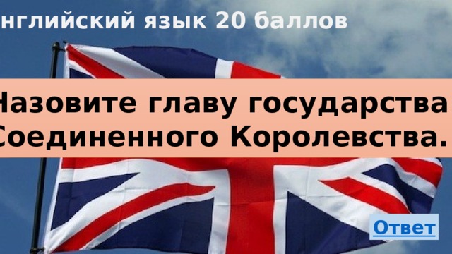 Английский язык 20 баллов Назовите главу государства Соединенного Королевства. 