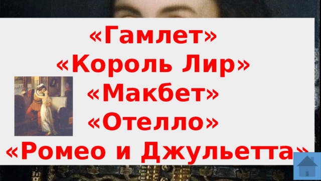 «Гамлет» «Король Лир» «Макбет» «Отелло» «Ромео и Джульетта» 