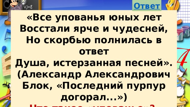 «Все упованья юных лет Восстали ярче и чудесней, Но скорбью полнилась в ответ Душа, истерзанная песней». (Александр Александрович Блок, «Последний пурпур догорал...») Что такое «упованье»? «Все слова, слова, слова» 50 баллов 