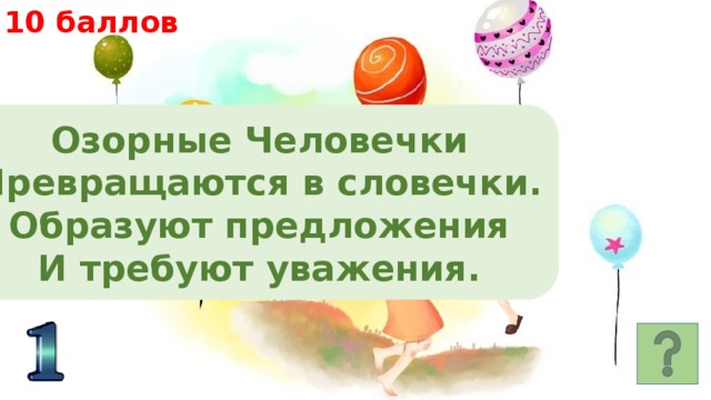 10 баллов Озорные Человечки Превращаются в словечки. Образуют предложения И требуют уважения. 