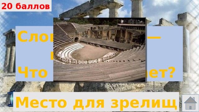 20 баллов Слово «театр» — греческое. Что оно означает? Место для зрелищ 