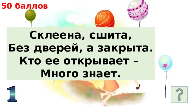 50 баллов Склеена, сшита, Без дверей, а закрыта. Кто ее открывает – Много знает. 