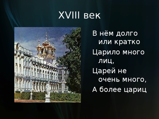 XVIII век В нём долго или кратко Царило много лиц, Царей не очень много, А более цариц 