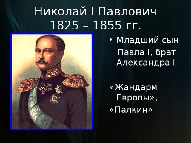 Николай I Павлович  1825 – 1855 гг. Младший сын  Павла I , брат Александра I «Жандарм Европы», «Палкин» 