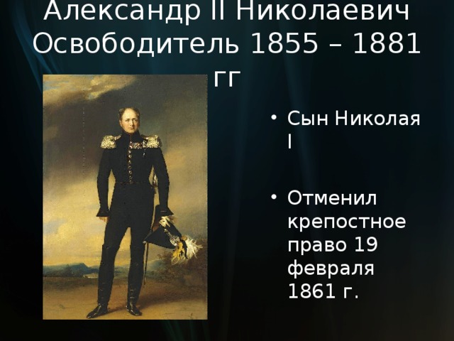 Александр II Николаевич Освободитель 1855 – 1881 гг Сын Николая I Отменил крепостное право 19 февраля 1861 г.  