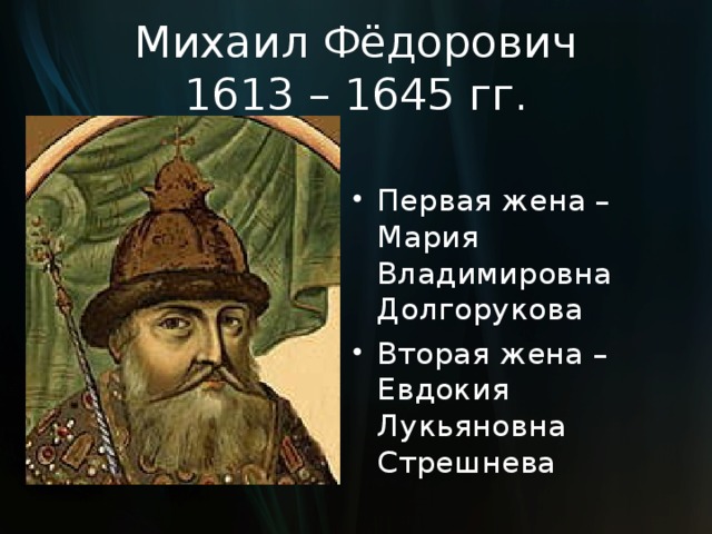 Михаил Фёдорович  1613 – 1645 гг. Первая жена – Мария Владимировна Долгорукова Вторая жена – Евдокия Лукьяновна Стрешнева 