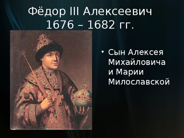 Фёдор III Алексеевич  1676 – 1682 гг. Сын Алексея Михайловича и Марии Милославской  